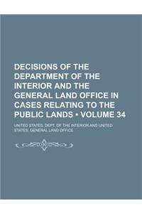 Decisions of the Department of the Interior and the General Land Office in Cases Relating to the Public Lands (Volume 34)