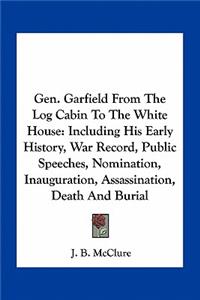 Gen. Garfield from the Log Cabin to the White House