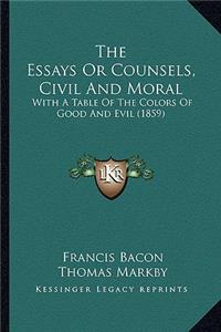 Essays Or Counsels, Civil And Moral: With A Table Of The Colors Of Good And Evil (1859)