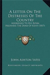 Letter On The Distresses Of The Country: Addressed To His Royal Highness The Duke Of Kent (1817)