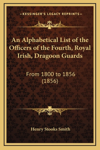 An Alphabetical List of the Officers of the Fourth, Royal Irish, Dragoon Guards