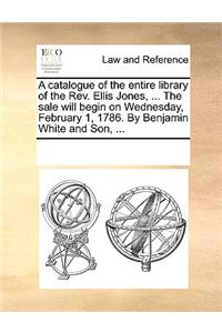 A catalogue of the entire library of the Rev. Ellis Jones, ... The sale will begin on Wednesday, February 1, 1786. By Benjamin White and Son, ...
