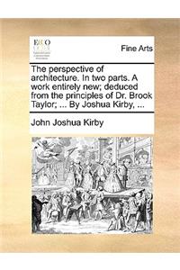The Perspective of Architecture. in Two Parts. a Work Entirely New; Deduced from the Principles of Dr. Brook Taylor; ... by Joshua Kirby, ...