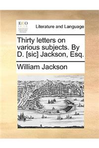 Thirty Letters on Various Subjects. by D. [Sic] Jackson, Esq.