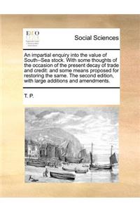 An Impartial Enquiry Into the Value of South--Sea Stock. with Some Thoughts of the Occasion of the Present Decay of Trade and Credit