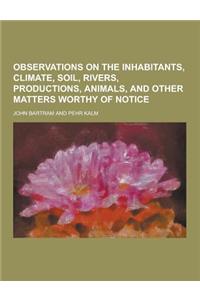 Observations on the Inhabitants, Climate, Soil, Rivers, Productions, Animals, and Other Matters Worthy of Notice