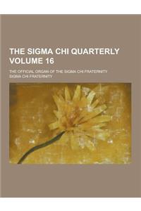 The SIGMA Chi Quarterly; The Official Organ of the SIGMA Chi Fraternity Volume 16