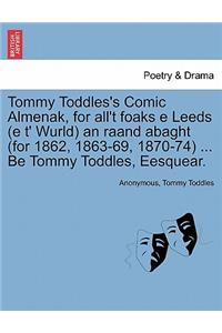 Tommy Toddles's Comic Almenak, for All't Foaks E Leeds (E T' Wurld) an Raand Abaght (for 1862, 1863-69, 1870-74) ... Be Tommy Toddles, Eesquear.