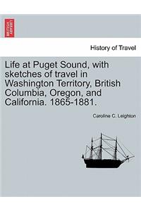 Life at Puget Sound, with Sketches of Travel in Washington Territory, British Columbia, Oregon, and California. 1865-1881.