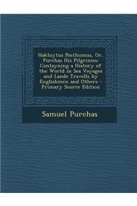 Hakluytus Posthumus, Or, Purchas His Pilgrimes: Contayning a History of the World in Sea Voyages and Lande Travells by Englishmen and Others - Primary