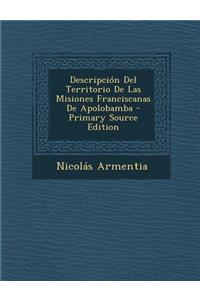 Descripcion del Territorio de Las Misiones Franciscanas de Apolobamba - Primary Source Edition