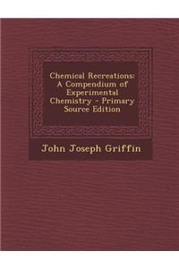 Chemical Recreations: A Compendium of Experimental Chemistry