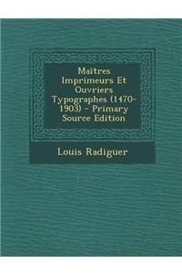 Maitres Imprimeurs Et Ouvriers Typographes (1470-1903) (Primary Source)