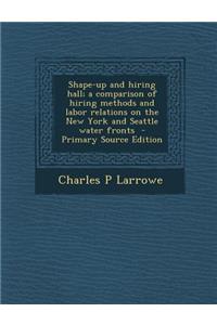 Shape-Up and Hiring Hall; A Comparison of Hiring Methods and Labor Relations on the New York and Seattle Water Fronts