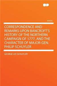 Correspondence and Remarks Upon Bancroft's History of the Northern Campaign of 1777, and the Character of Major-Gen. Philip Schuyler