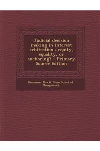 Judicial Decision Making in Interest Arbitration: Equity, Equality, or Anchoring? - Primary Source Edition