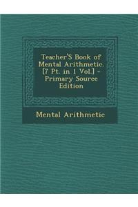 Teacher's Book of Mental Arithmetic. [7 PT. in 1 Vol.]