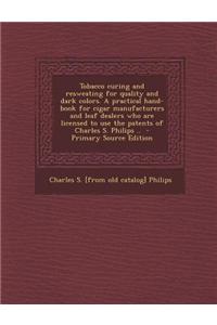 Tobacco Curing and Resweating for Quality and Dark Colors. a Practical Hand-Book for Cigar Manufacturers and Leaf Dealers Who Are Licensed to Use the