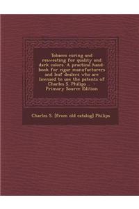 Tobacco Curing and Resweating for Quality and Dark Colors. a Practical Hand-Book for Cigar Manufacturers and Leaf Dealers Who Are Licensed to Use the