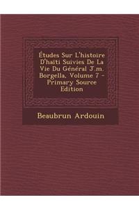 Etudes Sur L'Histoire D'Haiti Suivies de La Vie Du General J.M. Borgella, Volume 7