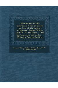 Adventures in the Canyons of the Colorado by Two of Its Earliest Explorers, James White and W. W. Hawkins, with Introduction and Notes - Primary Sourc