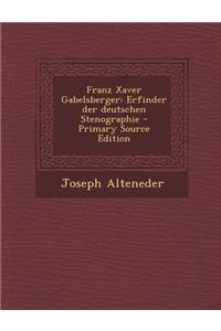Franz Xaver Gabelsberger: Erfinder Der Deutschen Stenographie - Primary Source Edition