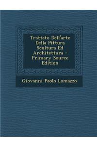 Trattato Dell'arte Della Pittura Scultura Ed Architettura - Primary Source Edition
