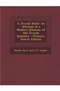 A Jewish State: An Attempt at a Modern Solution of the Jewish Question - Primary Source Edition