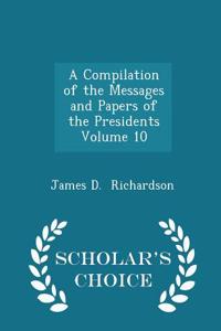A Compilation of the Messages and Papers of the Presidents Volume 10 - Scholar's Choice Edition