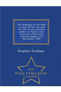Challenge of the Dead; A Vision of the War and the Life of the Common Soldier in France, Seen Two Years Afterwards Between August and November, 1920 - War College Series
