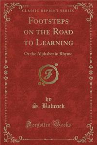 Footsteps on the Road to Learning: Or the Alphabet in Rhyme (Classic Reprint)