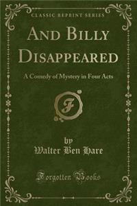 And Billy Disappeared: A Comedy of Mystery in Four Acts (Classic Reprint)