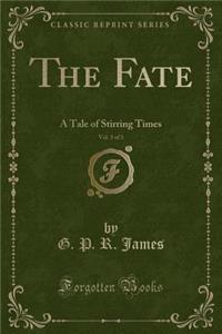 The Fate, Vol. 3 of 3: A Tale of Stirring Times (Classic Reprint): A Tale of Stirring Times (Classic Reprint)