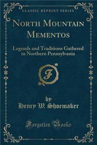North Mountain Mementos: Legends and Traditions Gathered in Northern Pennsylvania (Classic Reprint)