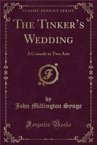 The Tinker's Wedding: A Comedy in Two Acts (Classic Reprint): A Comedy in Two Acts (Classic Reprint)