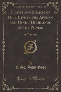 Lights and Shades of Hill Life in the Afghan and Hindu Highlands of the Punjab: A Contrast (Classic Reprint)