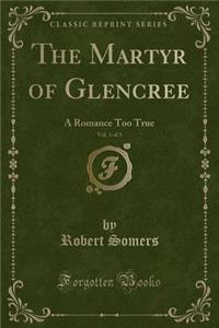 The Martyr of Glencree, Vol. 1 of 3: A Romance Too True (Classic Reprint): A Romance Too True (Classic Reprint)