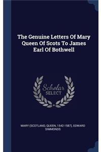 The Genuine Letters Of Mary Queen Of Scots To James Earl Of Bothwell