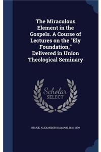 Miraculous Element in the Gospels. A Course of Lectures on the 