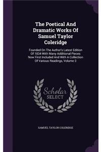 The Poetical And Dramatic Works Of Samuel Taylor Coleridge: Founded On The Author's Latest Edition Of 1834 With Many Additional Pieces Now First Included And With A Collection Of Various Readings, Volume 3