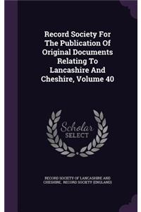 Record Society For The Publication Of Original Documents Relating To Lancashire And Cheshire, Volume 40