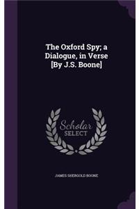 Oxford Spy; a Dialogue, in Verse [By J.S. Boone]