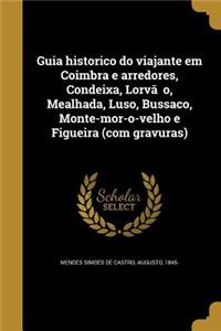 Guia historico do viajante em Coimbra e arredores, Condeixa, Lorva&#771;o, Mealhada, Luso, Bussaco, Monte-mor-o-velho e Figueira (com gravuras)