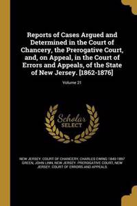 Reports of Cases Argued and Determined in the Court of Chancery, the Prerogative Court, And, on Appeal, in the Court of Errors and Appeals, of the State of New Jersey. [1862-1876]; Volume 21