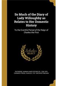 So Much of the Diary of Lady Willoughby as Relates to Her Domestic History