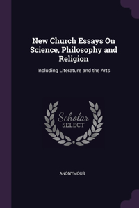 New Church Essays On Science, Philosophy and Religion