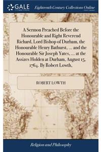 A Sermon Preached Before the Honourable and Right Reverend Richard, Lord Bishop of Durham, the Honourable Henry Bathurst, ... and the Honourable Sir Joseph Yates, ... at the Assizes Holden at Durham, August 15, 1764. by Robert Lowth,