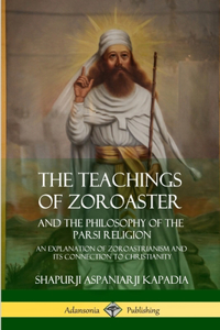 Teachings of Zoroaster and the Philosophy of the Parsi Religion