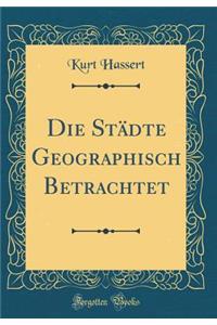 Die StÃ¤dte Geographisch Betrachtet (Classic Reprint)