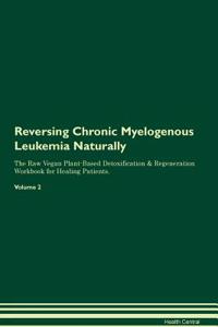 Reversing Chronic Myelogenous Leukemia Naturally the Raw Vegan Plant-Based Detoxification & Regeneration Workbook for Healing Patients. Volume 2